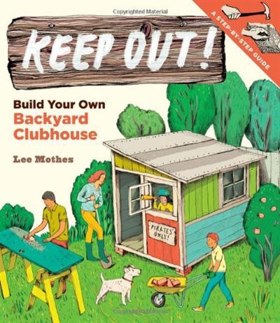 Keep Out!: Build Your Own Backyard Clubhouse: A Step-by-Step Guide