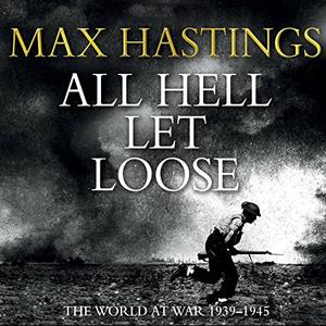 All Hell Let Loose The World at War 1939-1945 [Audiobook] by Max Hastings