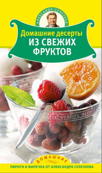 Домашние десерты из свежих фруктов / Александр Селезнев / 2011