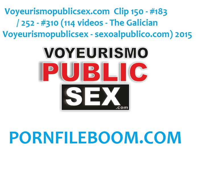  Voyeurismopublicsex.com  Clip 150 - #183 / 252 - #310 (114 videos - The Galician Voyeurismopublicsex - sexoalpublico.com) 2015